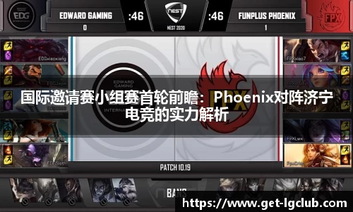 国际邀请赛小组赛首轮前瞻:Phoenix对阵济宁电竞的实力解析