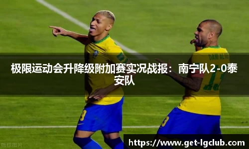 极限运动会升降级附加赛实况战报:南宁队2-0泰安队