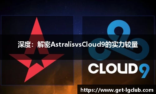 深度:解密AstralisvsCloud9的实力较量