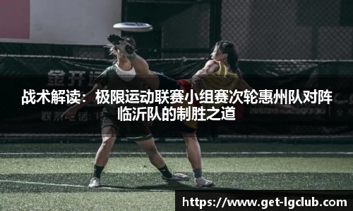 战术解读:极限运动联赛小组赛次轮惠州队对阵临沂队的制胜之道