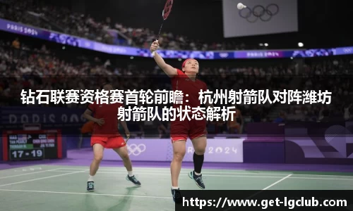 钻石联赛资格赛首轮前瞻:杭州射箭队对阵潍坊射箭队的状态解析