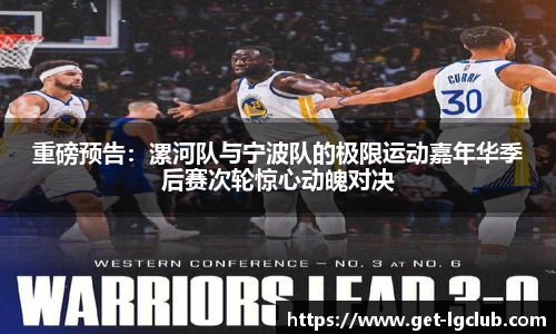 重磅预告:漯河队与宁波队的极限运动嘉年华季后赛次轮惊心动魄对决