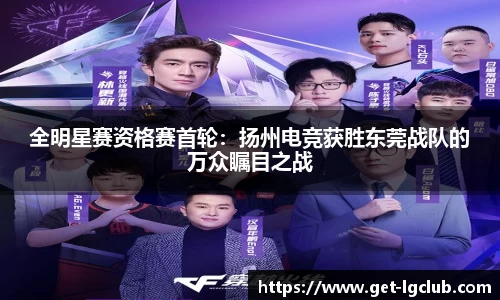全明星赛资格赛首轮:扬州电竞获胜东莞战队的万众瞩目之战
