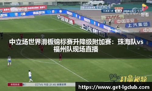 中立场世界滑板锦标赛升降级附加赛:珠海队vs福州队现场直播