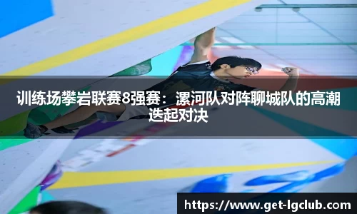 训练场攀岩联赛8强赛:漯河队对阵聊城队的高潮迭起对决