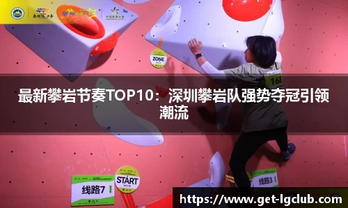 最新攀岩节奏TOP10:深圳攀岩队强势夺冠引领潮流