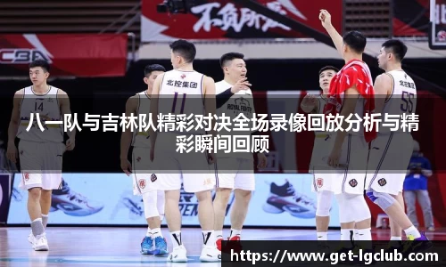 八一队与吉林队精彩对决全场录像回放分析与精彩瞬间回顾